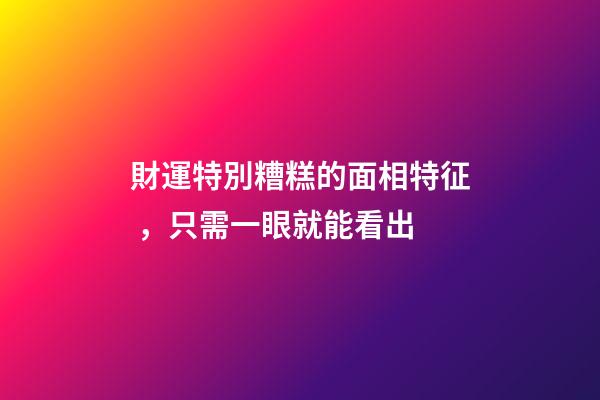 財運特別糟糕的面相特征，只需一眼就能看出